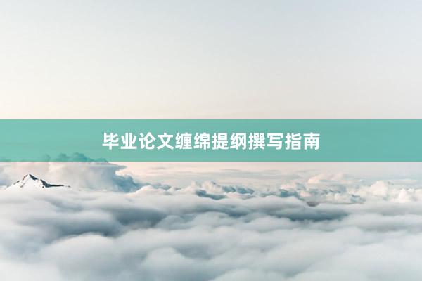 毕业论文缠绵提纲撰写指南